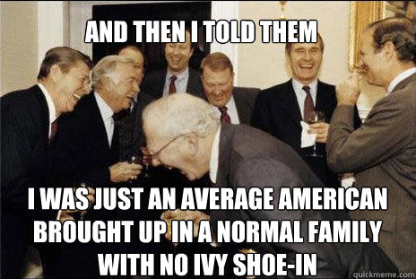 and then i told them i was just an average american brought up in a normal family with no ivy shoe-in  laughing politicians