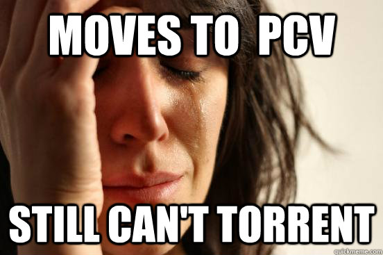 moves to  PCV still can't torrent - moves to  PCV still can't torrent  First World Problems