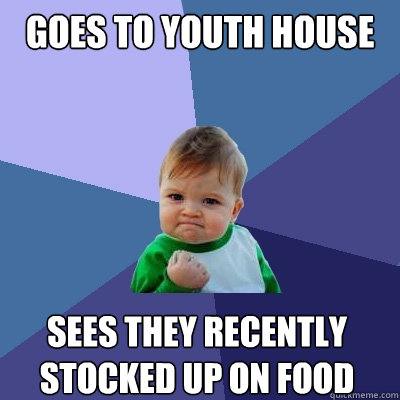 goes to youth house sees they recently stocked up on food  Success Kid