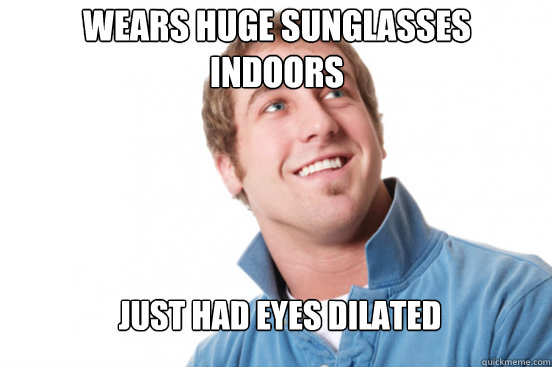 Wears huge sunglasses indoors Just had eyes dilated - Wears huge sunglasses indoors Just had eyes dilated  Misunderstood Douchebag