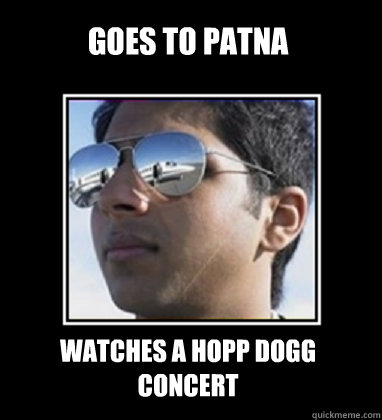 Goes to patna Watches a Hopp Dogg concert    Rich Delhi Boy