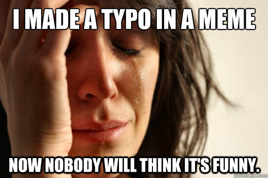 I made a typo in a meme Now nobody will think it's funny. - I made a typo in a meme Now nobody will think it's funny.  First World Problems