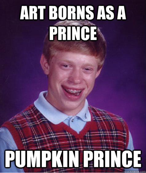 ART BORNS AS A PRINCE Pumpkin prince  Bad Luck Brian