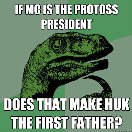 IF MC is the Protoss President Does that make Huk the First Father? - IF MC is the Protoss President Does that make Huk the First Father?  Philosoraptor