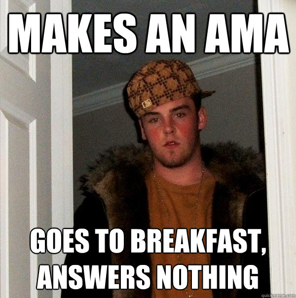 Makes an AMA goes to breakfast, answers nothing  Scumbag Steve