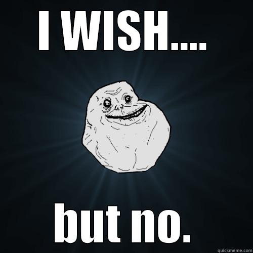 I wish - I WISH.... BUT NO. Forever Alone