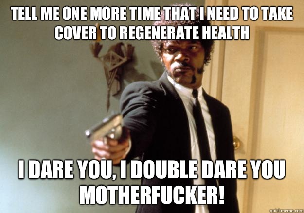 Tell me one more time that I need to take cover to regenerate health  i dare you, i double dare you motherfucker! - Tell me one more time that I need to take cover to regenerate health  i dare you, i double dare you motherfucker!  Samuel L Jackson