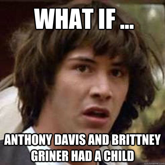 what if ... Anthony davis and brittney griner had a child   conspiracy keanu