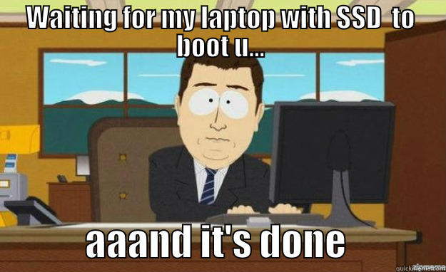 WAITING FOR MY LAPTOP WITH SSD  TO BOOT U...             AAAND IT'S DONE             aaaand its gone