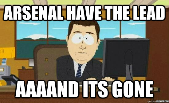 Arsenal have the lead AAAAND its GONE  aaaand its gone