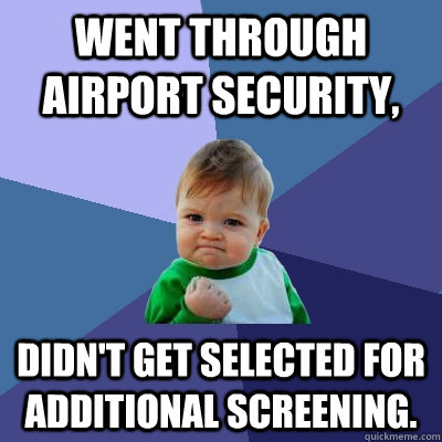 Went through airport Security, Didn't get selected for additional screening.  Success Kid