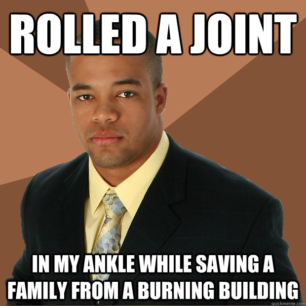 Rolled a joint in my ankle while saving a family from a burning building  Successful Black Man