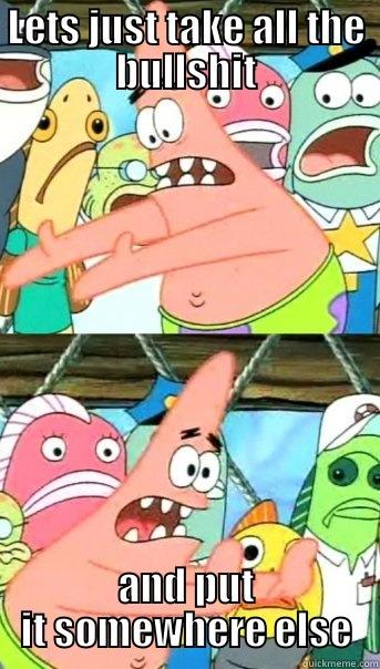 LETS JUST TAKE ALL THE BULLSHIT AND PUT IT SOMEWHERE ELSE Push it somewhere else Patrick