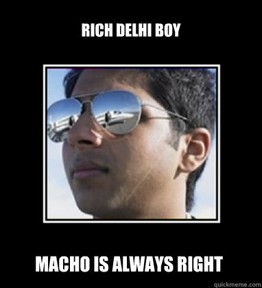 Rich Delhi Boy Macho is always right  Rich Delhi Boy