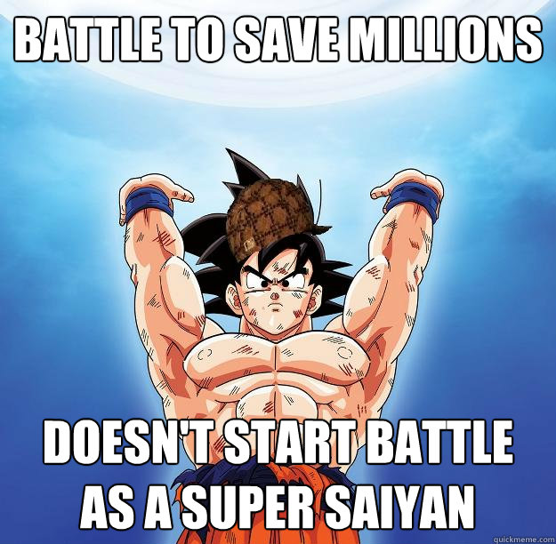 battle to save millions doesn't start battle as a super saiyan  Scumbag Goku