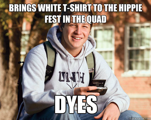 Brings white t-shirt to the hippie fest in the quad dyes - Brings white t-shirt to the hippie fest in the quad dyes  College Freshman