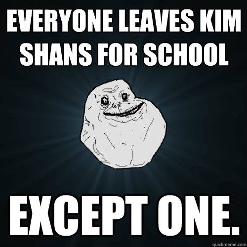 Everyone leaves kim shans for school except one.   Forever Alone