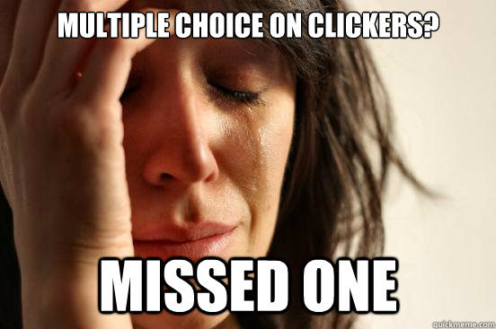 Multiple choice on clickers? missed one  First World Problems