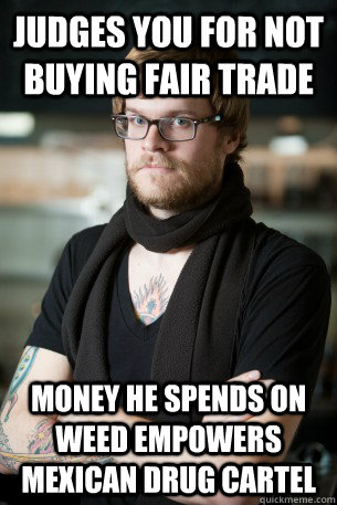 Judges you for not buying fair trade Money he spends on weed empowers mexican drug cartel  Hipster Barista