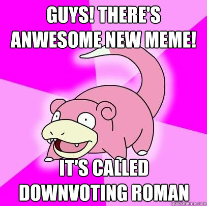 Guys! There's anwesome new meme! It's called Downvoting Roman  Slowpoke