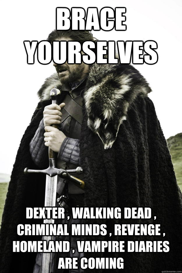 Brace yourselves DEXTER , walking dead , criminal minds , Revenge , Homeland , vampire diaries are coming   Winter is coming