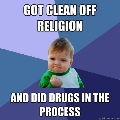 Got clean off religion and did drugs in the process  Success Kid