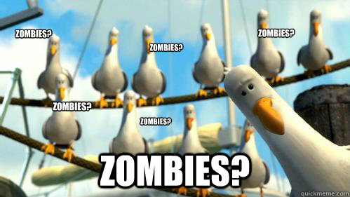 Zombies? Zombies? Zombies? Zombies? Zombies? Zombies?  Finding Nemo Seagulls