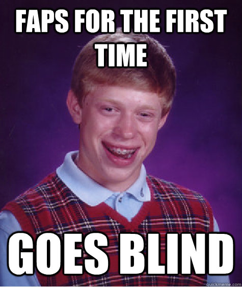 Faps for the first time goes Blind  Bad Luck Brian