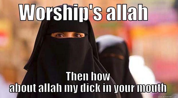      WORSHIP'S ALLAH         THEN HOW ABOUT ALLAH MY DICK IN YOUR MOUTH Misc