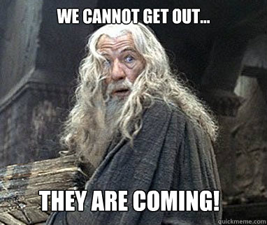 We cannot get out... They are coming!  Gandalf