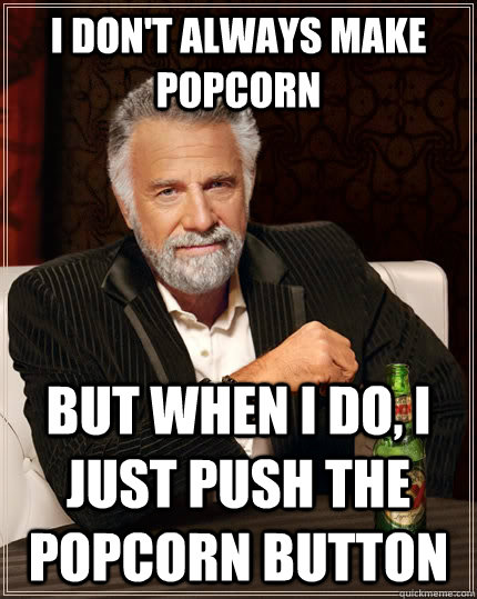 I don't always make popcorn but when i do, I just push the popcorn button - I don't always make popcorn but when i do, I just push the popcorn button  The Most Interesting Man In The World