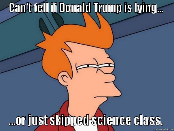 CAN'T TELL IF DONALD TRUMP IS LYING... ...OR JUST SKIPPED SCIENCE CLASS. Futurama Fry