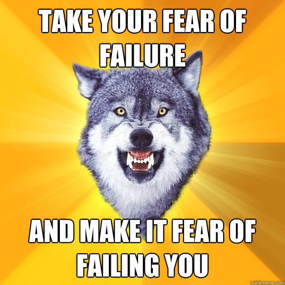 Take your fear of failure  And make it fear of failing you  - Take your fear of failure  And make it fear of failing you   Courage Wolf