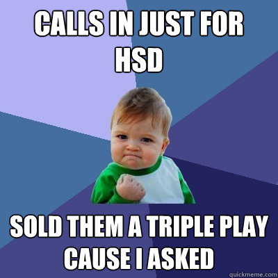 CALLS IN JUST FOR HSD SOLD THEM A TRIPLE PLAY CAUSE I ASKED  Success Kid