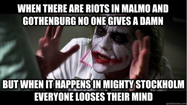 When there are riots in malmo and gothenburg no one gives a damn But when it happens in mighty stockholm everyone looses their mind  Joker Mind Loss