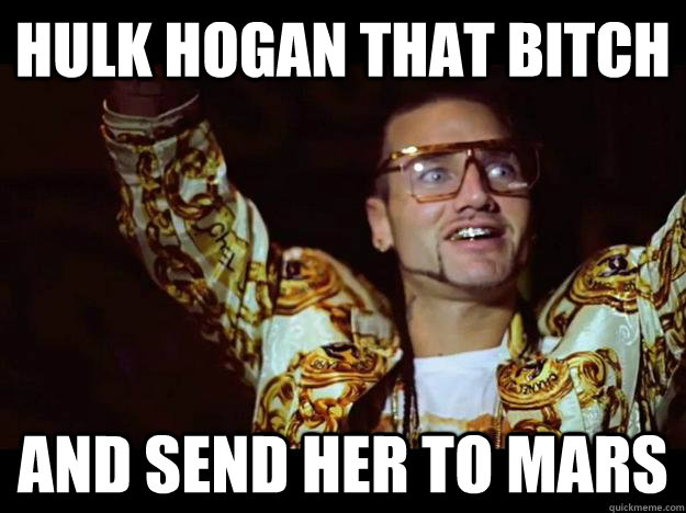 hulk hogan that bitch and send her to mars  riff raff