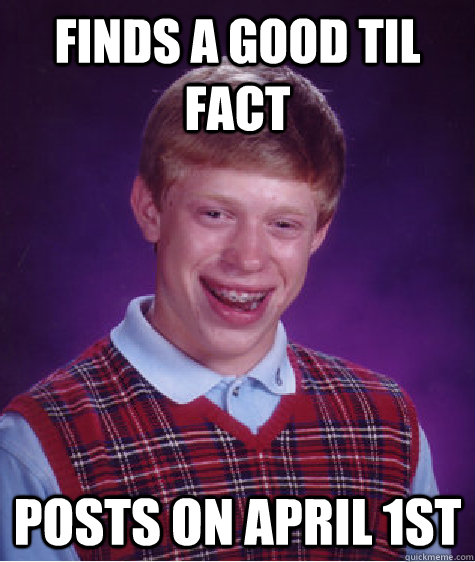 finds a good Til fact posts on April 1st  - finds a good Til fact posts on April 1st   Bad Luck Brian