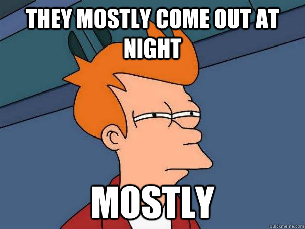 they mostly come out at night mostly - they mostly come out at night mostly  Futurama Fry