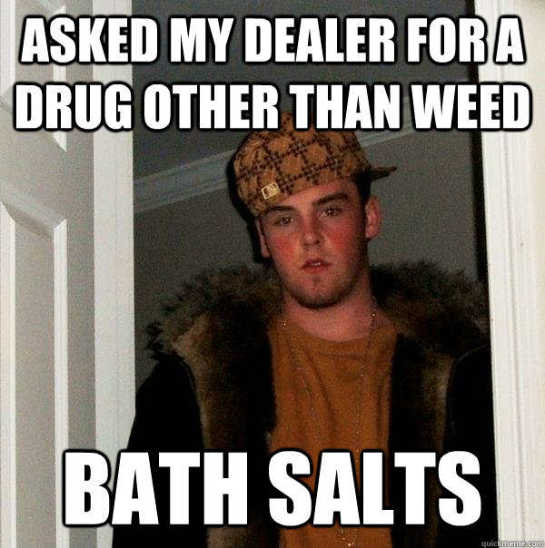 Asked my dealer for a drug other than weed Bath Salts  Scumbag Steve