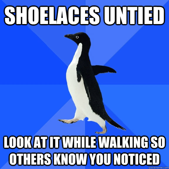 Shoelaces untied Look at it while walking so others know you noticed - Shoelaces untied Look at it while walking so others know you noticed  Socially Awkward Penguin