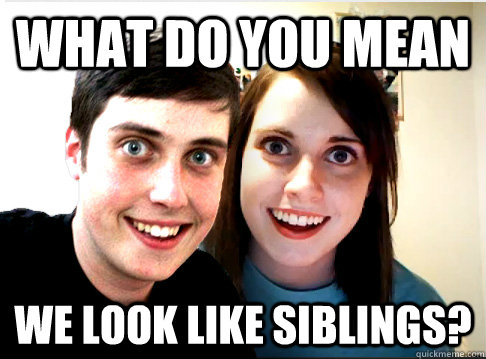 What do you mean we look like siblings?  Overly Attached Couple