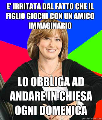 e' irritata dal fatto che il figlio giochi con un amico immaginario lo obbliga ad andare in chiesa ogni domenica - e' irritata dal fatto che il figlio giochi con un amico immaginario lo obbliga ad andare in chiesa ogni domenica  Sheltering Suburban Mom