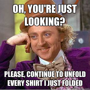 OH, YOU'RE JUST LOOKING? PLEASE, CONTINUE TO UNFOLD EVERY SHIRT I JUST FOLDED - OH, YOU'RE JUST LOOKING? PLEASE, CONTINUE TO UNFOLD EVERY SHIRT I JUST FOLDED  Condescending Wonka