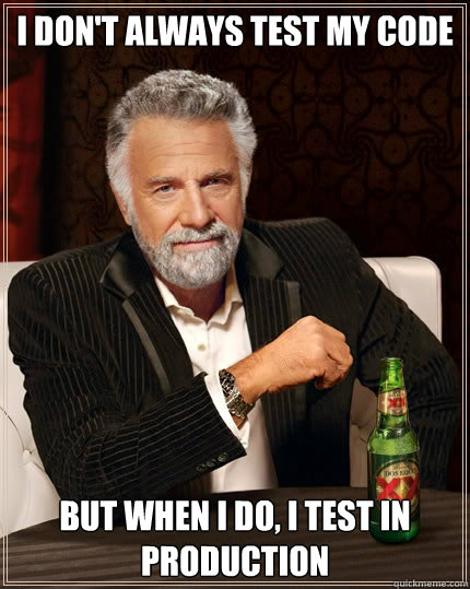 I DON'T ALWAYS TEST MY CODE BUT WHEN I DO, I TEST IN PRODUCTION  Dos Equis man