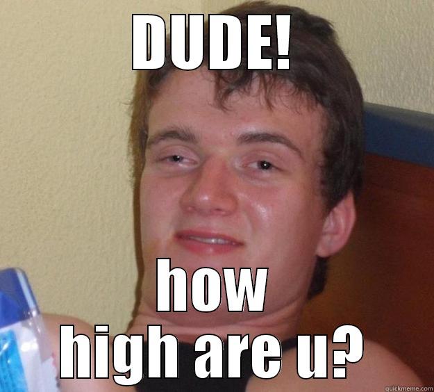 high guy - DUDE! HOW HIGH ARE U? 10 Guy