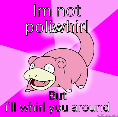 I'll whirl you - IM NOT POLIWHIRL BUT I'LL WHIRL YOU AROUND Slowpoke