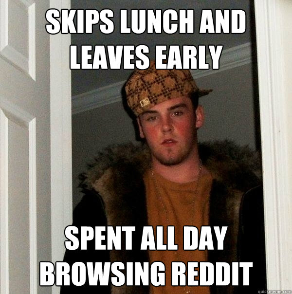 skips lunch and leaves early spent all day browsing reddit  Scumbag Steve