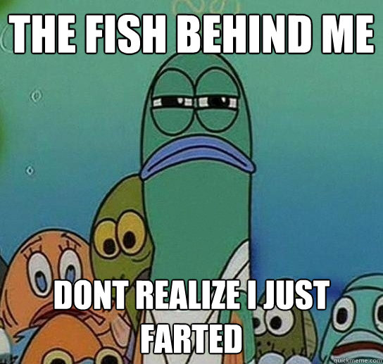 The fish behind me Dont realize i just farted - The fish behind me Dont realize i just farted  Serious fish SpongeBob