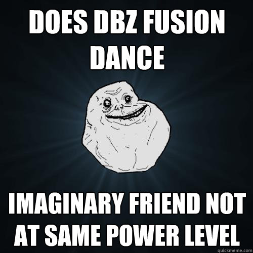 Does DBZ Fusion Dance Imaginary friend not at same power level - Does DBZ Fusion Dance Imaginary friend not at same power level  Forever Alone