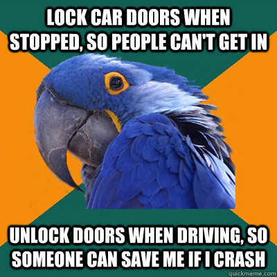 Lock car doors when stopped, so people can't get in unlock doors when driving, so someone can save me if I crash - Lock car doors when stopped, so people can't get in unlock doors when driving, so someone can save me if I crash  Paranoid Parrot